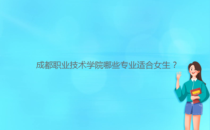  成都職業(yè)技術(shù)學(xué)院哪些專業(yè)適合女生？