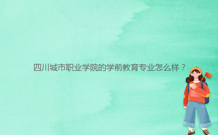 四川城市職業(yè)學(xué)院的學(xué)前教育專業(yè)怎么樣？