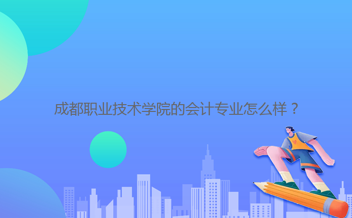成都職業(yè)技術(shù)學(xué)院的會計專業(yè)怎么樣？