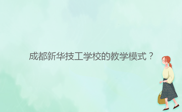 成都新華技工學(xué)校的教學(xué)模式？