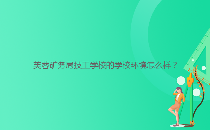 芙蓉礦務(wù)局技工學(xué)校的學(xué)校環(huán)境怎么樣?