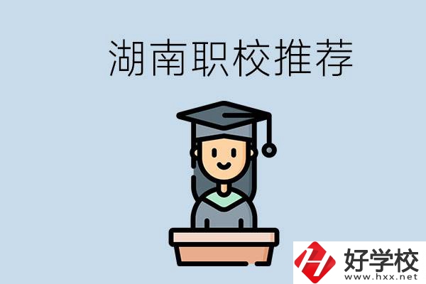 湖南有什么好的職校推薦？職校有哪些專業(yè)？