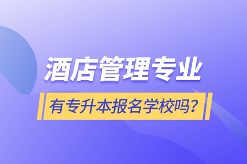 酒店管理專業(yè)有專升本報名學(xué)校嗎？