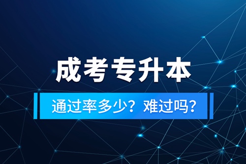 成考專升本通過率多少？難過嗎？