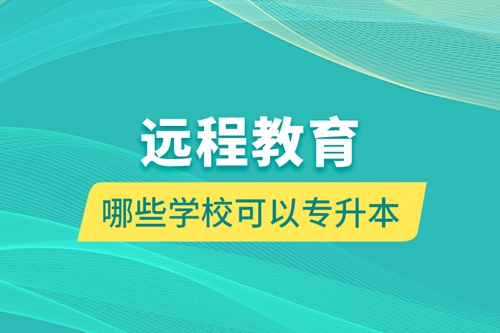 遠(yuǎn)程教育哪些學(xué)?？梢詫?zhuān)升本