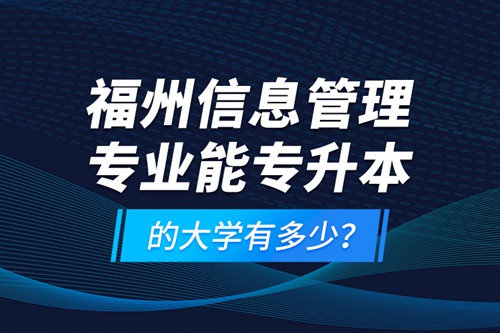 福州信息管理專業(yè)能專升本的大學有多少？
