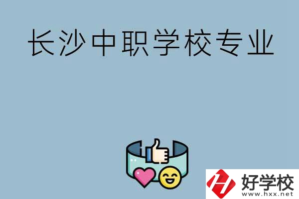 在長(zhǎng)沙上中職學(xué)校讀哪類專業(yè)比較好？