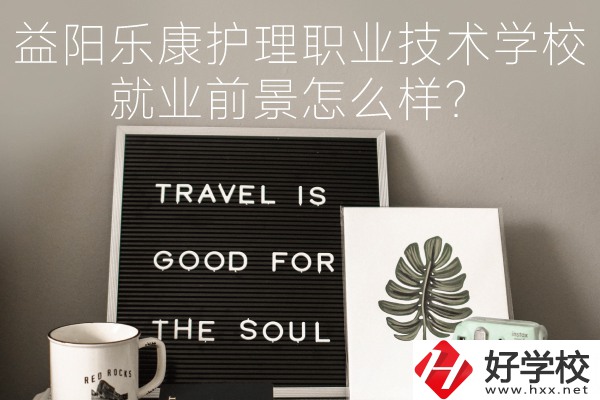 益陽樂康護(hù)理職業(yè)技術(shù)學(xué)校到底好不好？就業(yè)前景怎么樣？