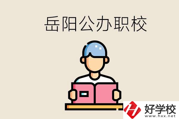 岳陽公辦職業(yè)技術(shù)學(xué)校有哪些？公辦有什么優(yōu)勢？