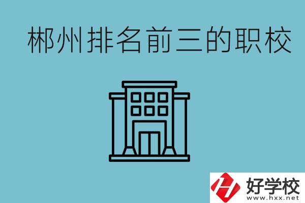 郴州排名前三的職校是哪三所？辦學(xué)優(yōu)勢是什么？