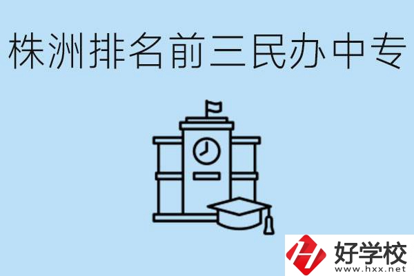 株洲市排名前三的民辦中專學(xué)校是哪些？學(xué)費(fèi)多少？