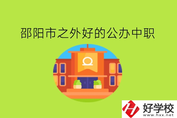 邵陽市之外，有什么好的公辦中職嗎?