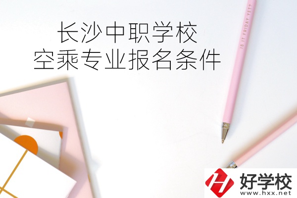 長沙中職學(xué)?？粘藢I(yè)的報名條件有哪些？