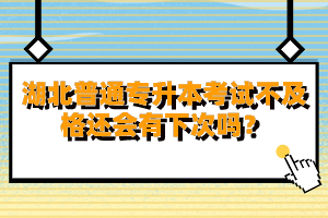 湖北普通專升本考試不及格還會(huì)有下次嗎？