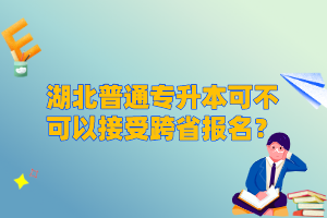 湖北普通專升本可不可以接受跨省報名？