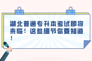 湖北普通專升本考試即將來臨！這些細(xì)節(jié)你要知道！