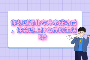 你想過湖北專升本成功后，你會過上什么樣的生活嗎？