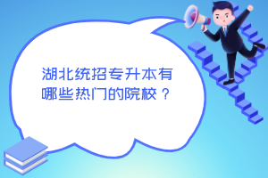 湖北統(tǒng)招專升本有哪些熱門的院校？