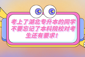 考上了湖北專升本的同學(xué)不要忘記了本科院校對考生還有要求！