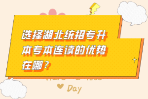 選擇湖北統(tǒng)招專升本專本連讀的優(yōu)勢在哪？