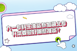 大一?？粕鷾?zhǔn)備參加湖北專升本要做好哪些準(zhǔn)備？