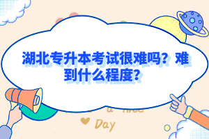湖北專升本考試很難嗎？難到什么程度？