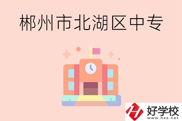郴州市北湖區(qū)有什么中專？