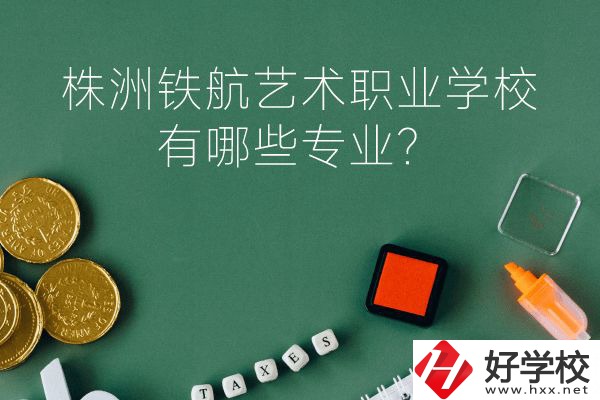 株洲鐵航藝術(shù)職業(yè)學(xué)校好不好？有哪些專(zhuān)業(yè)？