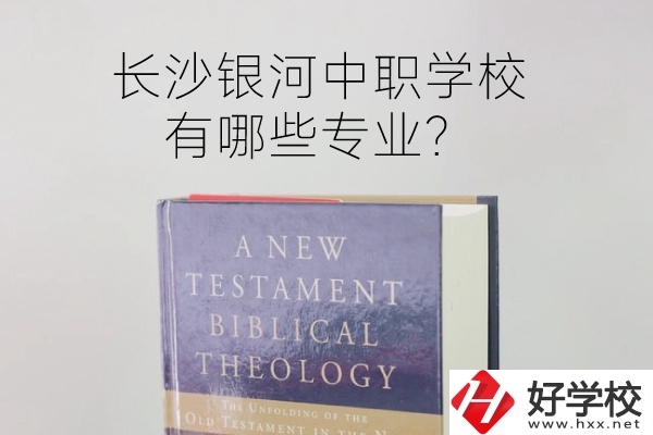 長(zhǎng)沙銀河中職學(xué)校怎么樣？有哪些專(zhuān)業(yè)？