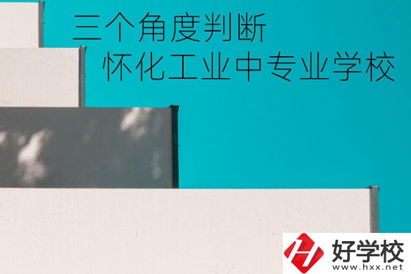 懷化市工業(yè)中等專業(yè)學(xué)校好不好？從這三個角度判斷