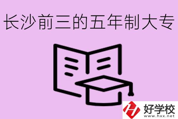 長(zhǎng)沙五年制大專排名前三有哪些？具體位置在哪里？