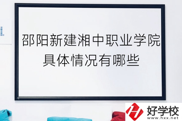 邵陽新建湘中職業(yè)學(xué)院（中職部）具體情況有哪些？