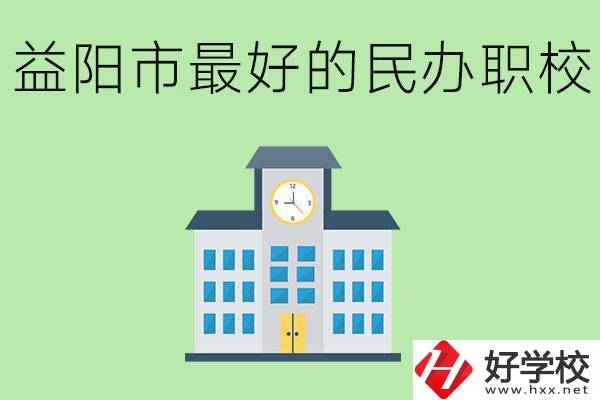 益陽最好的私立職校是哪所學校？可以學什么專業(yè)？