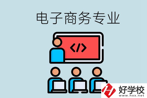 電子商務專業(yè)學什么？長沙電子商務專業(yè)哪個學校好？