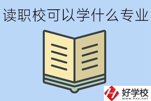 讀職?？梢詫W什么專業(yè)？懷化有哪些職校開設(shè)這些專業(yè)？