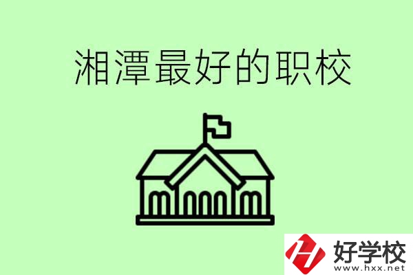 湘潭最好的職校是哪所？可以學(xué)哪些專業(yè)？